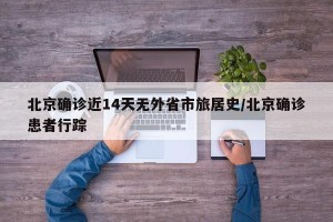 北京确诊近14天无外省市旅居史/北京确诊患者行踪