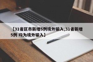 【31省区市新增5例境外输入,31省新增5例 均为境外输入】