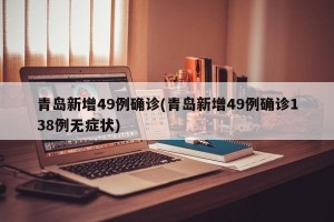 青岛新增49例确诊(青岛新增49例确诊138例无症状)