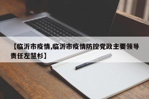 【临沂市疫情,临沂市疫情防控党政主要领导责任左慧杉】