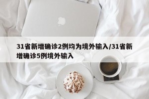 31省新增确诊2例均为境外输入/31省新增确诊5例境外输入