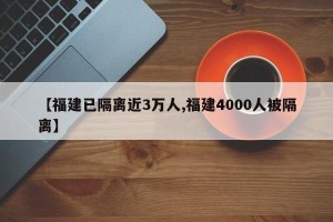 【福建已隔离近3万人,福建4000人被隔离】