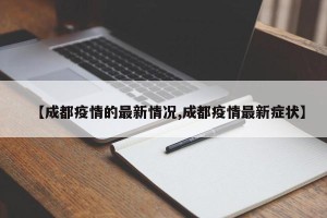 【成都疫情的最新情况,成都疫情最新症状】