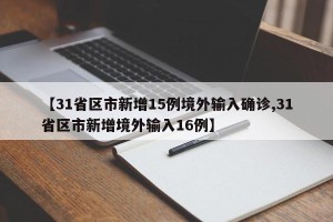 【31省区市新增15例境外输入确诊,31省区市新增境外输入16例】