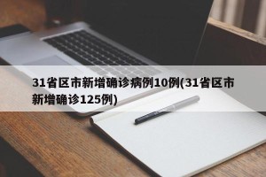 31省区市新增确诊病例10例(31省区市新增确诊125例)