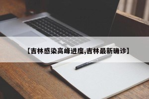 【吉林感染高峰进度,吉林最新确诊】