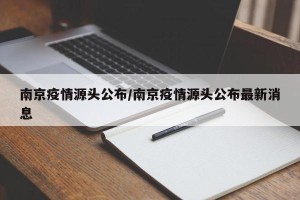 南京疫情源头公布/南京疫情源头公布最新消息