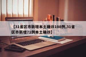 【31省区市新增本土确诊108例,31省区市新增71例本土确诊】