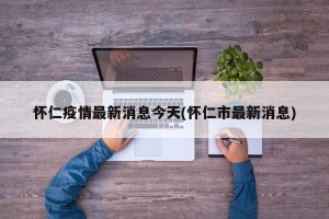怀仁疫情最新消息今天(怀仁市最新消息)