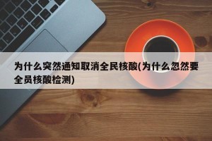 为什么突然通知取消全民核酸(为什么忽然要全员核酸检测)