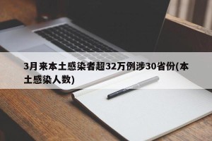 3月来本土感染者超32万例涉30省份(本土感染人数)