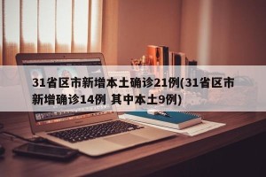 31省区市新增本土确诊21例(31省区市新增确诊14例 其中本土9例)
