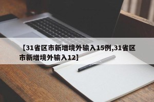【31省区市新增境外输入15例,31省区市新增境外输入12】