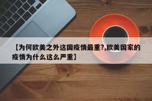 【为何欧美之外这国疫情最重?,欧美国家的疫情为什么这么严重】
