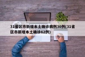 31省区市新增本土确诊病例30例(31省区市新增本土确诊62例)