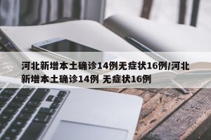 河北新增本土确诊14例无症状16例/河北新增本土确诊14例 无症状16例