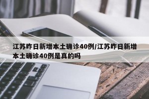 江苏昨日新增本土确诊40例/江苏昨日新增本土确诊40例是真的吗
