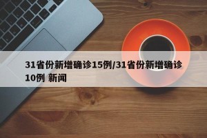 31省份新增确诊15例/31省份新增确诊10例 新闻