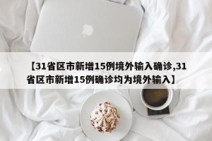 【31省区市新增15例境外输入确诊,31省区市新增15例确诊均为境外输入】