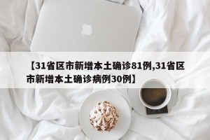 【31省区市新增本土确诊81例,31省区市新增本土确诊病例30例】