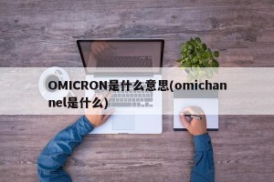 OMICRON是什么意思(omichannel是什么)