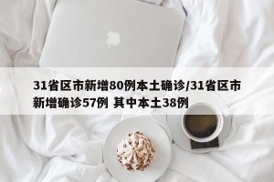 31省区市新增80例本土确诊/31省区市新增确诊57例 其中本土38例