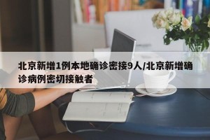 北京新增1例本地确诊密接9人/北京新增确诊病例密切接触者