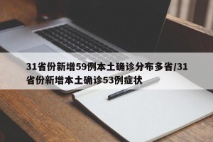 31省份新增59例本土确诊分布多省/31省份新增本土确诊53例症状