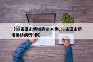 【31省区市新增确诊30例,31省区市新增确诊病例9例】
