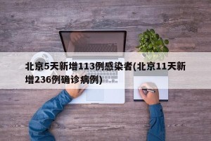 北京5天新增113例感染者(北京11天新增236例确诊病例)