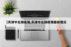 【天津中北镇疫情,天津中北镇疫情最新情况】