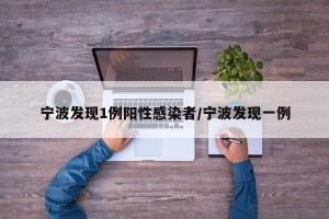 宁波发现1例阳性感染者/宁波发现一例
