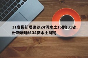 31省份新增确诊24例本土15例(31省份新增确诊34例本土6例)
