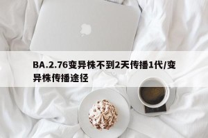 BA.2.76变异株不到2天传播1代/变异株传播途径