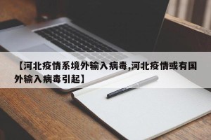 【河北疫情系境外输入病毒,河北疫情或有国外输入病毒引起】