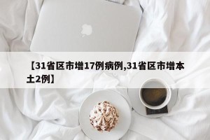 【31省区市增17例病例,31省区市增本土2例】