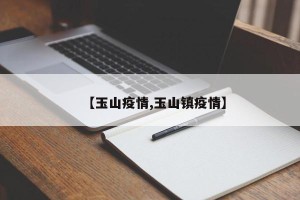 【玉山疫情,玉山镇疫情】