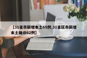 【31省市新增本土65例,31省区市新增本土确诊62例】