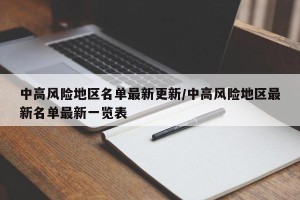 中高风险地区名单最新更新/中高风险地区最新名单最新一览表