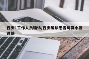 西安1工作人员确诊/西安确诊患者与其小区详情