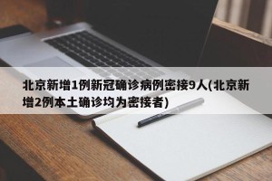北京新增1例新冠确诊病例密接9人(北京新增2例本土确诊均为密接者)