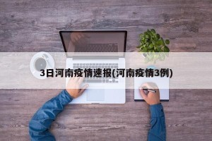 3日河南疫情速报(河南疫情3例)