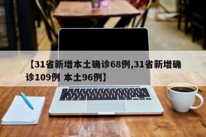 【31省新增本土确诊68例,31省新增确诊109例 本土96例】