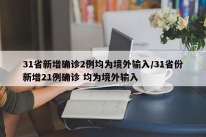 31省新增确诊2例均为境外输入/31省份新增21例确诊 均为境外输入