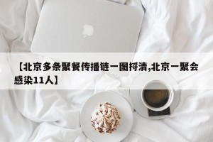 【北京多条聚餐传播链一图捋清,北京一聚会感染11人】