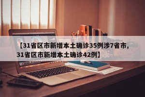 【31省区市新增本土确诊35例涉7省市,31省区市新增本土确诊42例】