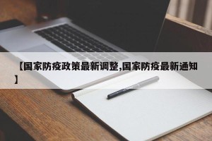 【国家防疫政策最新调整,国家防疫最新通知】