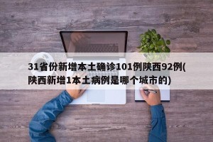 31省份新增本土确诊101例陕西92例(陕西新增1本土病例是哪个城市的)