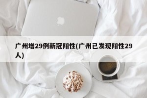 广州增29例新冠阳性(广州已发现阳性29人)