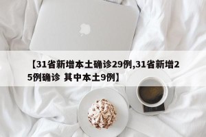 【31省新增本土确诊29例,31省新增25例确诊 其中本土9例】